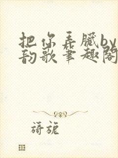 把你弄脏by冬韵歌笔趣阁