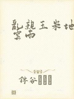 乱亲玉米地初尝云雨