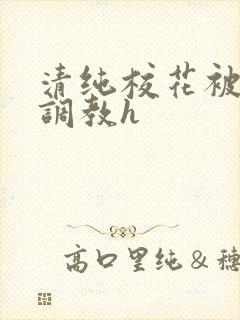 清纯校花被地狱调教h