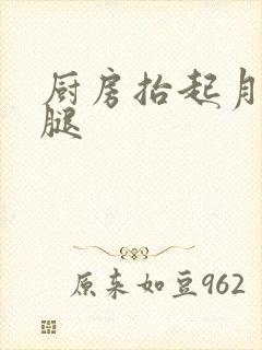 厨房抬起月月的腿