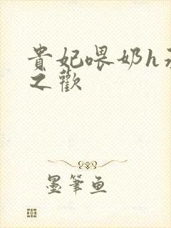 贵妃喂奶h承宠之欢