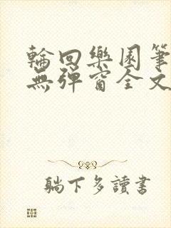 轮回乐园笔趣阁无弹窗全文阅读