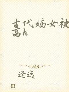 古代嫡女被强迫高h