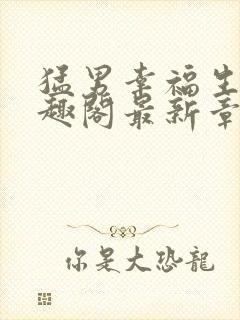 猛男幸福生活笔趣阁最新章节小说