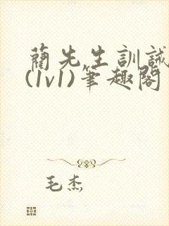 蔺先生训诫日常(1v1)笔趣阁