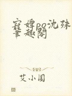 宠婢po沈殊辞笔趣阁