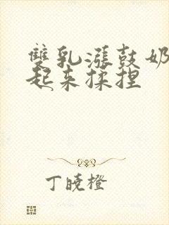 双乳涨鼓奶头翘起来揉捏封面