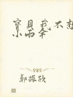 宝贝 我不想带小雨伞