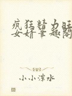 疯狂精力旺盛的女婿笔趣阁小说