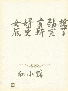 女婿有劲枪枪到底更新完了吗