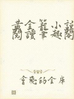 黄金笼小说免费阅读笔趣阁无弹窗