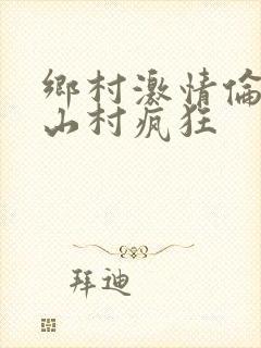 乡村激情伦小说山村疯狂