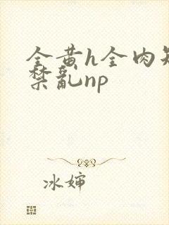 全黄h全肉短篇禁乱np