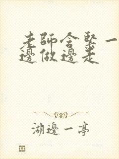 老师含紧一点H边做边走