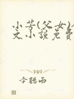 小芳(父女)全文小说免费阅读