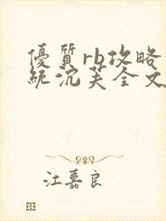 优质rb攻略系统沉芙全文免费阅读在