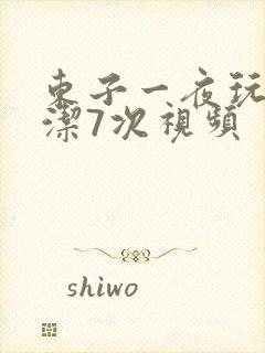 东子一夜玩弄白洁7次视频