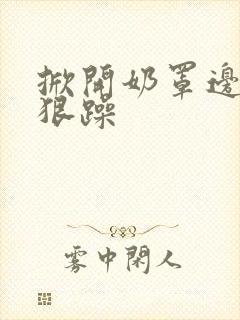 掀开奶罩边躁狠狠躁