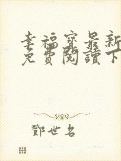 幸福宝最新章节免费阅读下载