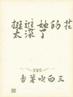 挺进她的花苞啊太深了