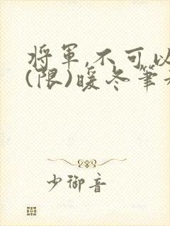 将军,不可以!(限)暖冬笔趣阁免费阅读