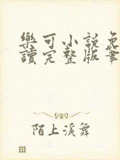 乐可小说免费阅读完整版笔趣无弹窗诸天阁