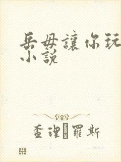 岳毋让你玩个够小说