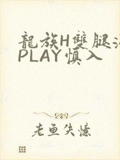 龙族H双腿涨灌PLAY慎入