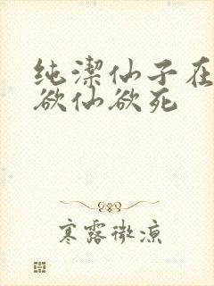 纯洁仙子在胯下欲仙欲死