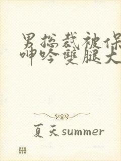 男总裁被保镖c呻吟双腿大张bl