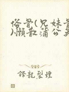 俗骨(兄妹骨科)懒散蒲公英结局封面