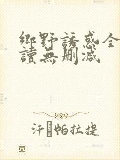 乡野诱惑全文阅读无删减