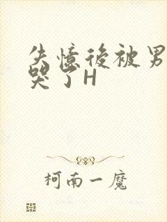 失忆后被男友C哭了H