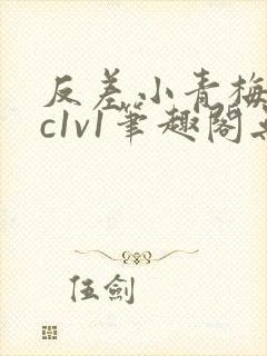 反差小青梅不经c1v1笔趣阁无弹窗