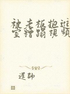 被老板抱进办公室糟蹋视频