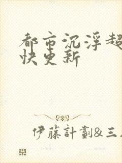 都市沉浮超前超快更新