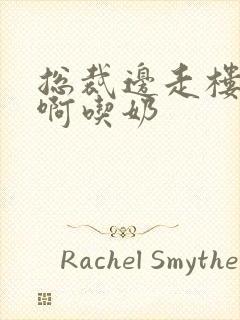 总裁边走楼梯嗯啊吃奶封面