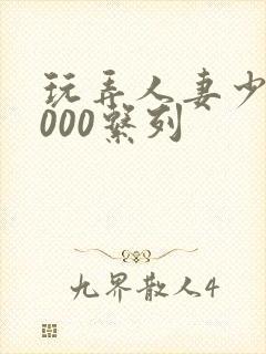 玩弄人妻少妇1000系列