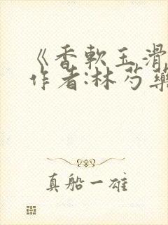 《香软玉滑》 作者:林芍药