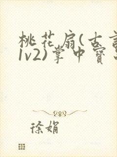 桃花扇(古言,1v2)掌中宝串串