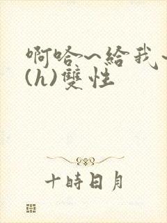 啊哈~给我~啊(h)双性