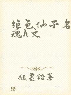 绝色仙子名器销魂h文