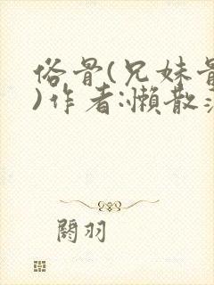 俗骨(兄妹骨科)作者:懒散蒲公英