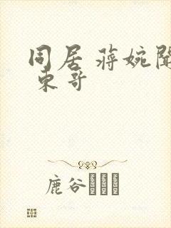 同居 蒋婉闻烬 东哥