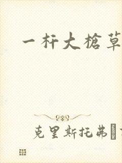 一杆大枪草全家