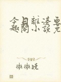 今日离港鱼宰笔趣阁小说免费阅读