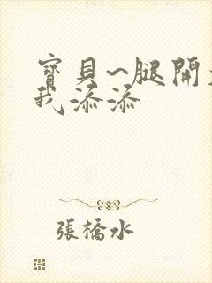 宝贝~腿开大点我添添