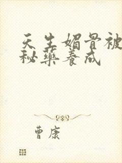 天生媚骨被爹娘秘药养成