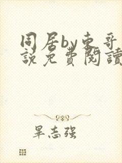 同居by东哥小说免费阅读全文无弹窗