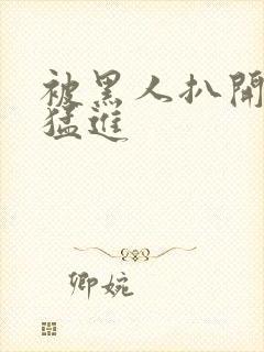 被黑人扒开双腿猛进封面